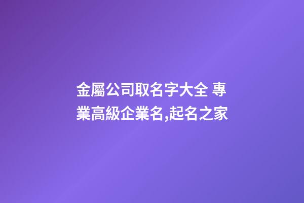 金屬公司取名字大全 專業高級企業名,起名之家